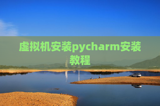 虚拟机安装pycharm安装教程 虚拟机安装pycharm安装教程